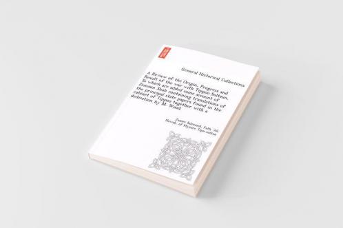 A Review of the Origin Progress and Result of the war with Tippoo Sultaun To which are added some account of Zemaun Shah containing translations of the principal state papers found in the cabinet of Tippoo together with a dedication by M. Wood.