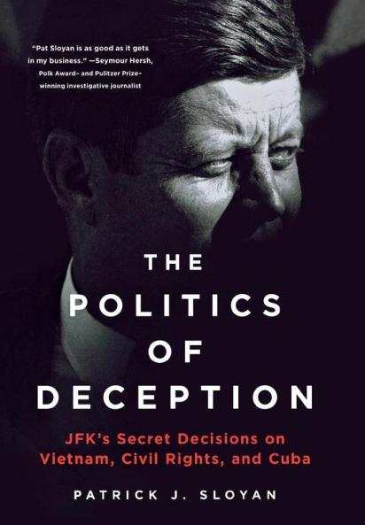 The Politics of Deception: JFK's Secret Decisions on Vietnam Civil Rights and Cuba