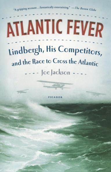 Atlantic Fever: Lindbergh His Competitors and the Race to Cross the Atlantic
