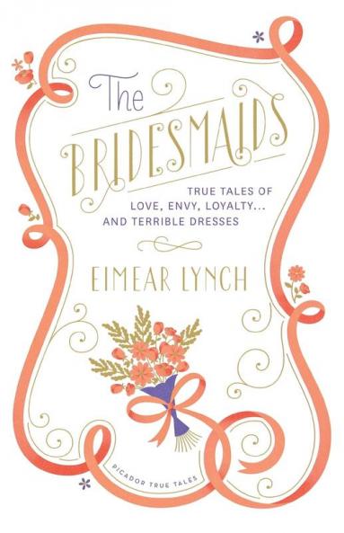 The Bridesmaids: True Tales of Love Envy Loyalty . . . and Terrible Dresses (Picador True Tales)