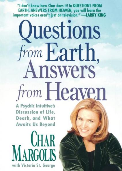 Questions From Earth Answers From Heaven: A Psychic Intuitive's Discussion of Life Death and What Awaits Us Beyond