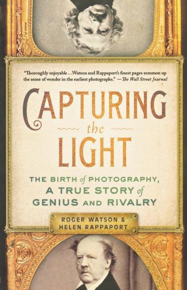 Capturing the Light: The Birth of Photography a True Story of Genius and Rivalry