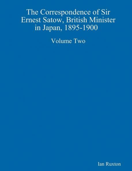 The Correspondence of Sir Ernest Satow British Minister in Japan 1895-1900  Volume Two