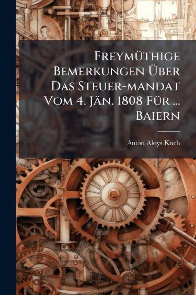 Freymüthige Bemerkungen Über Das Steuer-mandat Vom 4. Jän. 1808 Für ... Baiern