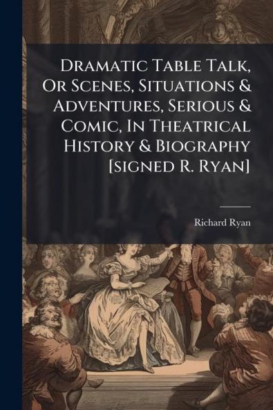 Dramatic Table Talk Or Scenes Situations & Adventures Serious & Comic In Theatrical History & Biography [signed R. Ryan]