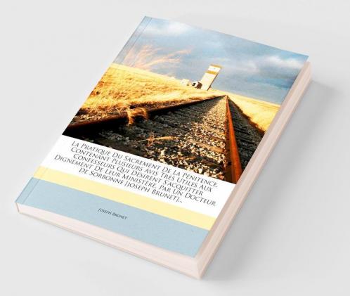 La  Pratique Du Sacrement de La Penitence Contenant Plusieurs Avis Tres Utiles Aux Confesseurs Qui Desirent S'Acquitter Dignement de Leur Ministere