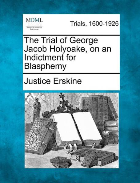 The Trial of George Jacob Holyoake on an Indictment for Blasphemy