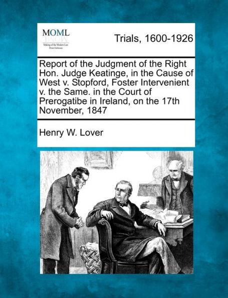 Report of the Judgment of the Right Hon. Judge Keatinge in the Cause of West V. Stopford Foster Intervenient V. the Same. in the Court of Prerogatibe in Ireland on the 17th November 1847