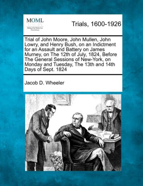 Trial of John Moore John Mullen John Lowry and Henry Bush on an Indictment for an Assault and Battery on James Murney on the 12th of July 1824 ... Tuesday the 13th and 14th Days of Sept. 1824