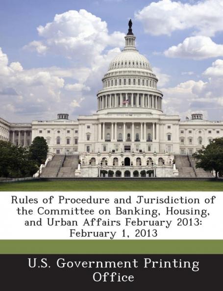 Rules of Procedure and Jurisdiction of the Committee on Banking Housing and Urban Affairs February 2013: February 1 2013