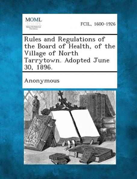 Rules and Regulations of the Board of Health of the Village of North Tarrytown. Adopted June 30 1896.