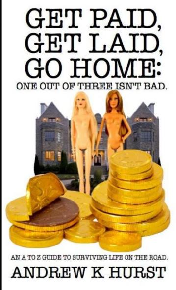Get Paid Get Laid Go Home. One out of Three Isn't Bad. An A to Z Guide to surviving life on the road.