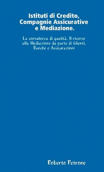 Istituti di Credito Compagnie Assicurative e Mediazione. La consulenza di qualità. Il ricorso alla Mediazione da parte di Clienti Banche e Assicurazioni