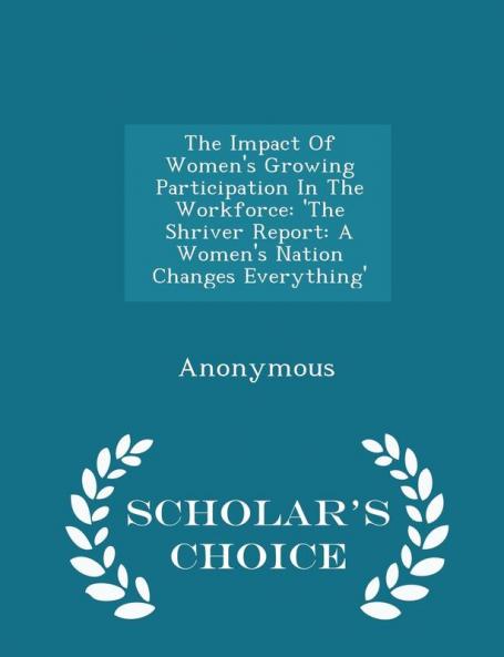 The Impact Of Women's Growing Participation In The Workforce: 'The Shriver Report: A Women's Nation Changes Everything' - Scholar's Choice Edition