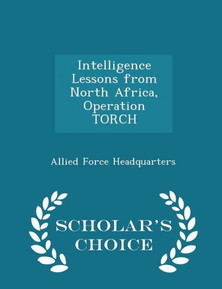 Intelligence Lessons from North Africa Operation Torch - Scholar's Choice Edition