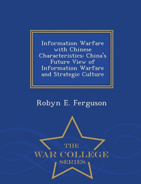 Information Warfare with Chinese Characteristics: China's Future View of Information Warfare and Strategic Culture - War College Series