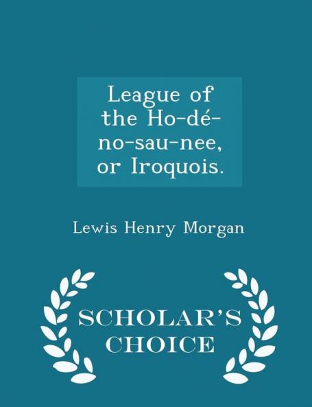 League of the Ho-de-no-sau-nee or Iroquois. - Scholar's Choice Edition