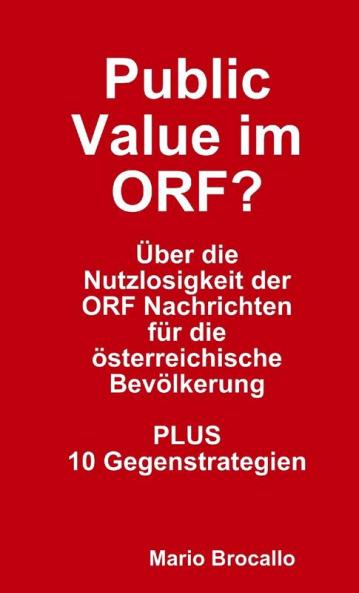 Public Value im ORF? Über die Nutzlosigkeit der ORF Nachrichten für die österreichische Bevölkerung. PLUS 10 Gegenstrategien.
