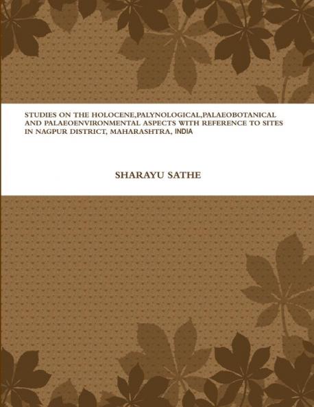 STUDIES ON THE HOLOCENE PALYNOLOGICAL PALAEOBOTANICAL AND PALAEOENVIRONMENTAL ASPECTS WITH REFERENCE TO SITES IN NAGPUR DISTRICT MAHARASHTRA INDIA