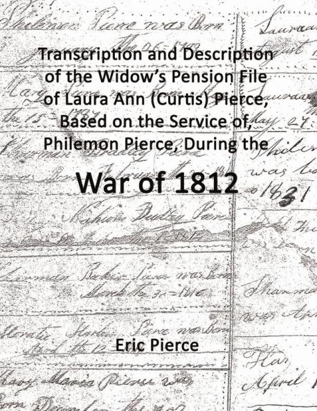 Transcription and description of the widow's pension file of Laura Ann (Curtis) Pierce based on the service of Philemon Pierce during the War of 1812.