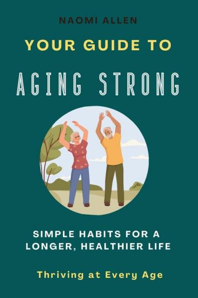 Your Guide To Aging Strong - Simple Habits for a Longer Healthier Life