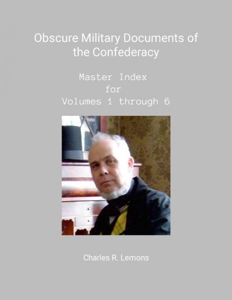 Obscure Military Documents of the Confederacy Master Index for Volumes 1 - 6