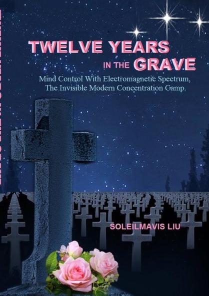 Twelve Years in the Grave - Mind Control with Electromagnetic Spectrums the Invisible Modern Concentration Camp.