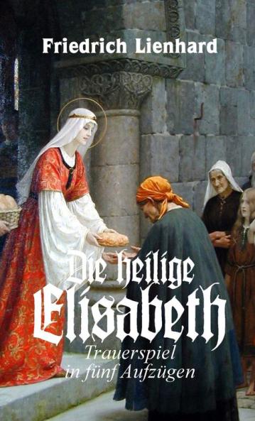 Die heilige Elisabeth Trauerspiel in fünf Aufzügen