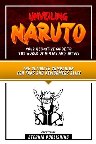 Unveiling Naruto - Your Definitive Guide To The World Of Ninjas And Jutsus
