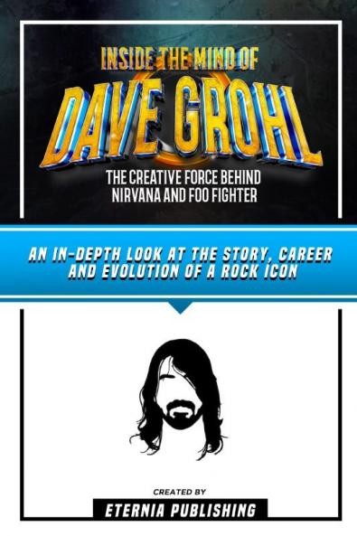 Inside The Mind Of Dave Grohl - The Creative Force Behind Nirvana And Foo Fighter