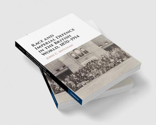 Race and Imperial Defence in the British World 1870-1914