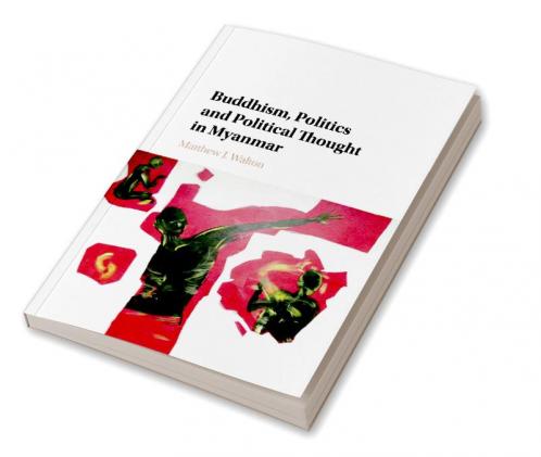 Buddhism Politics and Political Thought in Myanmar
