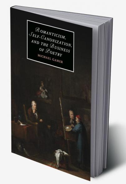 Romanticism Self-Canonization and the Business of Poetry