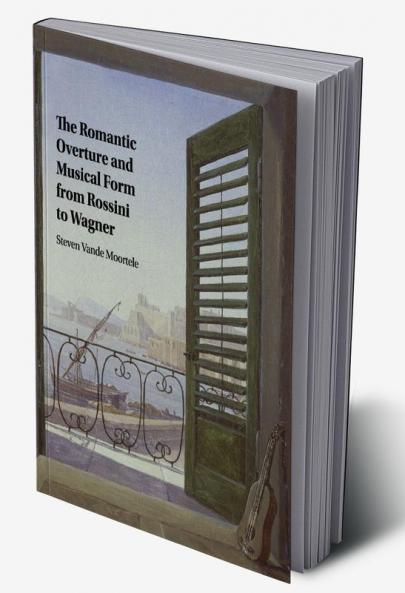 The Romantic Overture and Musical Form from Rossini to Wagner