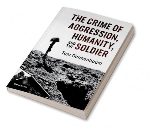 The Crime of Aggression Humanity and the Soldier
