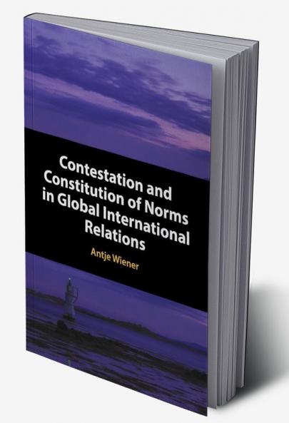 Contestation and Constitution of Norms in Global International Relations