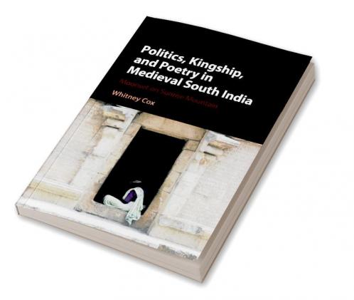 Politics Kingship and Poetry in Medieval South India