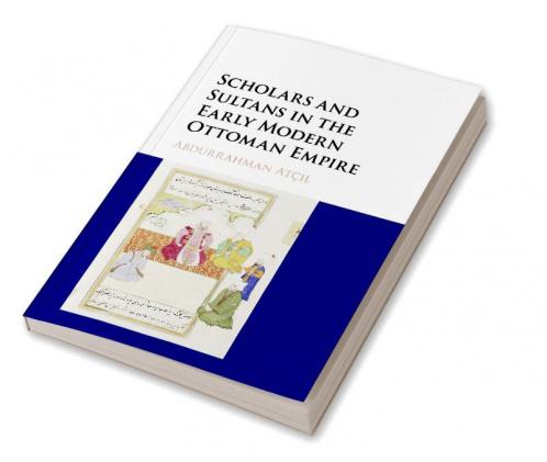 Scholars and Sultans in the Early Modern Ottoman             Empire