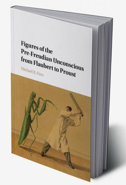 Figures of the Pre-Freudian Unconscious from Flaubert to Proust