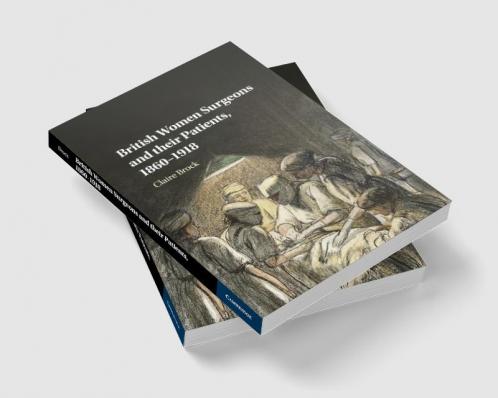 British Women Surgeons and their Patients 1860-1918