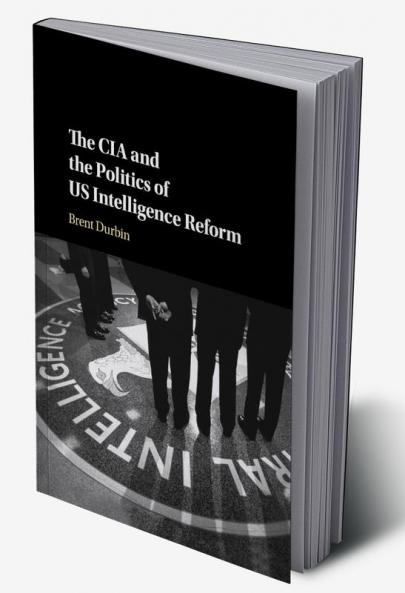 The CIA and the Politics of US Intelligence Reform