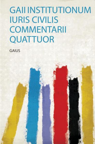Gaii Institutionum Iuris Civilis Commentarii Quattuor