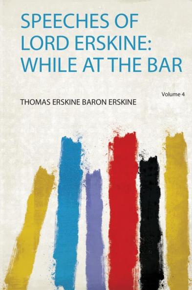Speeches of Lord Erskine: While at the Bar Volume 4
