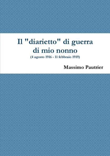 Il diarietto di guerra di mio nonno  (4 agosto 1916 - 11 febbraio 1919)