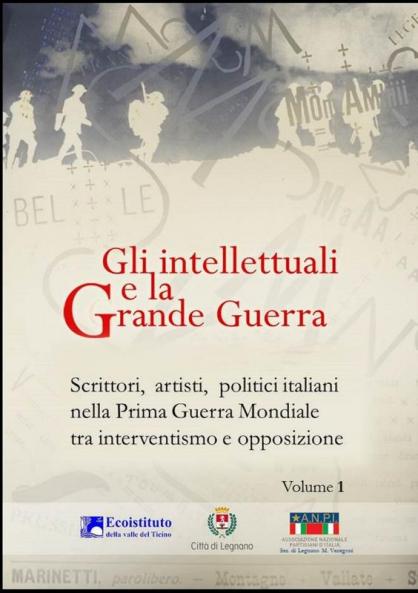 Gli intellettuali e la Grande Guerra - Scrittori artisti politici italiani nella Prima guerra mondiale tra interventismo e opposizione - VOLUME 1