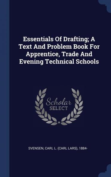 Essentials of Drafting; A Text and Problem Book for Apprentice Trade and Evening Technical Schools