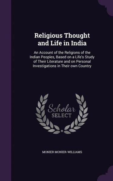 Religious Thought and Life in India: An Account of the Religions of the Indian Peoples Based on a Life's Study of Their Literature and on Personal Investigations in Their own Country