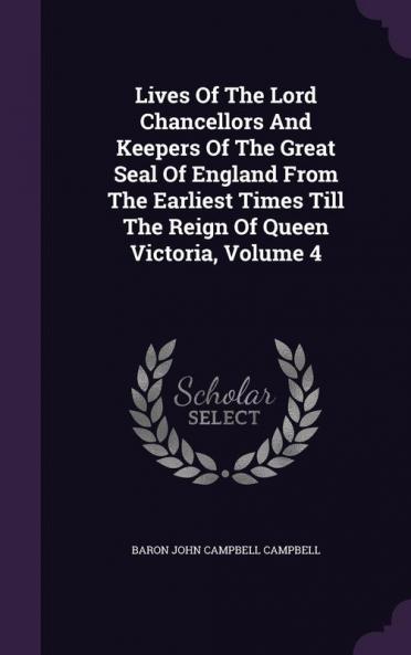 Lives Of The Lord Chancellors And Keepers Of The Great Seal Of England From The Earliest Times Till The Reign Of Queen Victoria Volume 4
