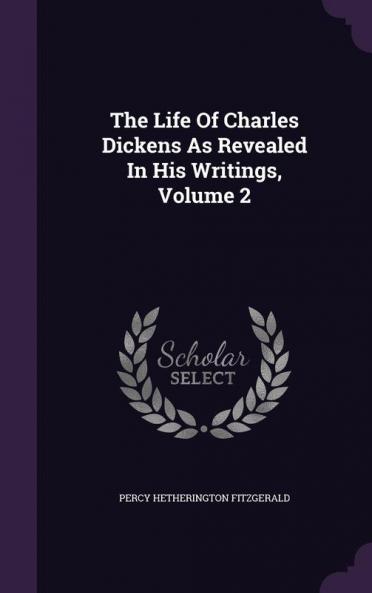 The Life of Charles Dickens as Revealed in His Writings Volume 2