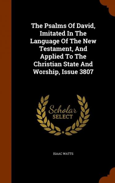 The Psalms Of David Imitated In The Language Of The New Testament And Applied To The Christian State And Worship Issue 3807